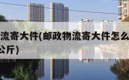 邮政物流寄大件(邮政物流寄大件怎么收费多少钱1公斤)